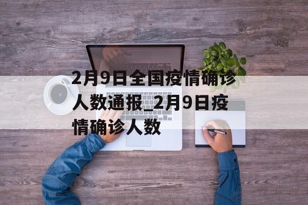 2月9日全国疫情确诊人数通报_2月9日疫情确诊人数